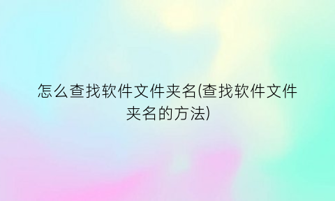 怎么查找软件文件夹名(查找软件文件夹名的方法)