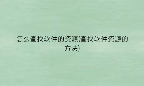 “怎么查找软件的资源(查找软件资源的方法)