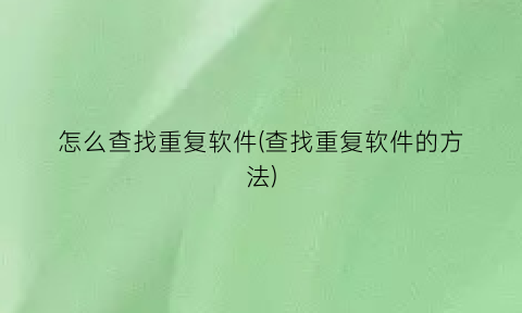 怎么查找重复软件(查找重复软件的方法)