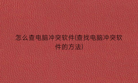 “怎么查电脑冲突软件(查找电脑冲突软件的方法)