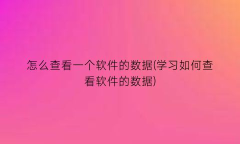 怎么查看一个软件的数据(学习如何查看软件的数据)