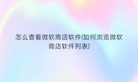 怎么查看微软商店软件(如何浏览微软商店软件列表)