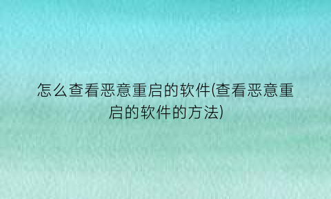 怎么查看恶意重启的软件(查看恶意重启的软件的方法)