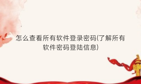 怎么查看所有软件登录密码(了解所有软件密码登陆信息)