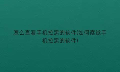 怎么查看手机拉黑的软件(如何察觉手机拉黑的软件)