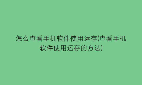 怎么查看手机软件使用运存(查看手机软件使用运存的方法)
