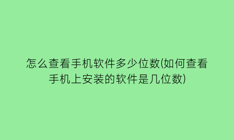 怎么查看手机软件多少位数(如何查看手机上安装的软件是几位数)