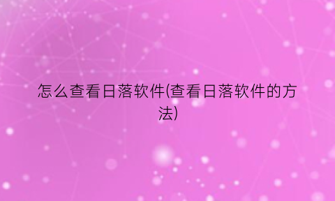 怎么查看日落软件(查看日落软件的方法)