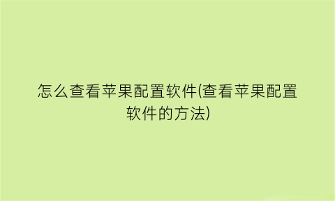 怎么查看苹果配置软件(查看苹果配置软件的方法)