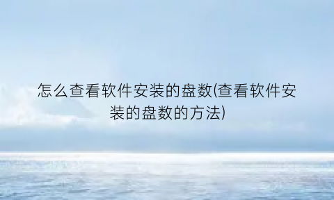 怎么查看软件安装的盘数(查看软件安装的盘数的方法)