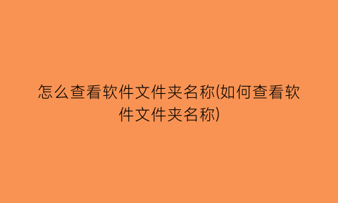 怎么查看软件文件夹名称(如何查看软件文件夹名称)