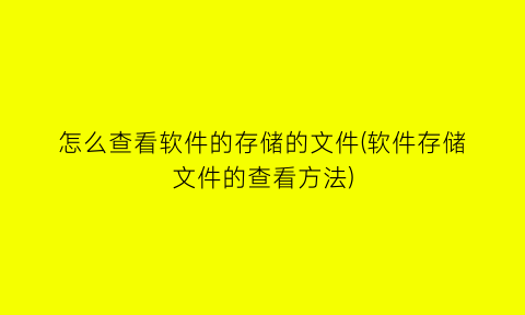 怎么查看软件的存储的文件(软件存储文件的查看方法)