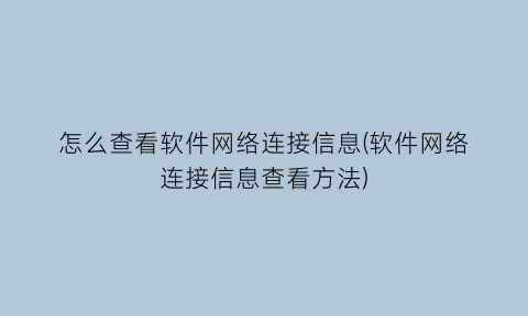 怎么查看软件网络连接信息(软件网络连接信息查看方法)