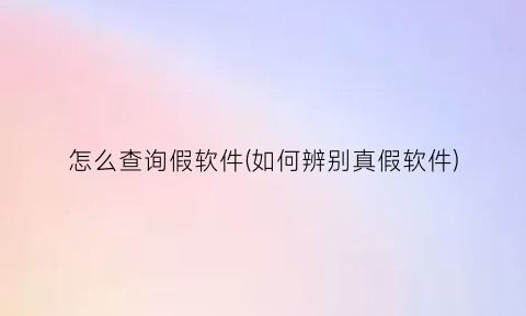 怎么查询假软件(如何辨别真假软件)