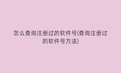 怎么查询注册过的软件号(查询注册过的软件号方法)