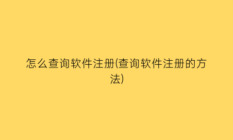 怎么查询软件注册(查询软件注册的方法)