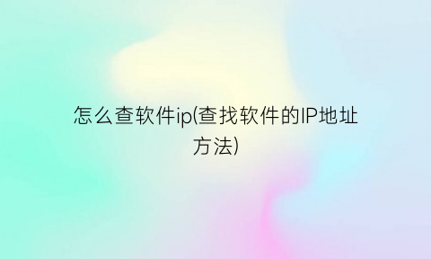 怎么查软件ip(查找软件的IP地址方法)