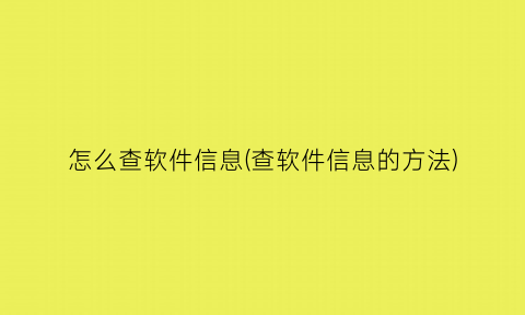 “怎么查软件信息(查软件信息的方法)