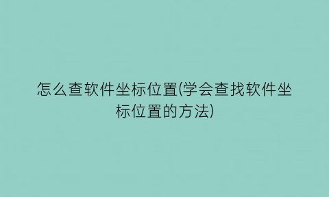 怎么查软件坐标位置(学会查找软件坐标位置的方法)