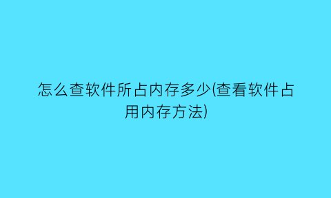 怎么查软件所占内存多少(查看软件占用内存方法)