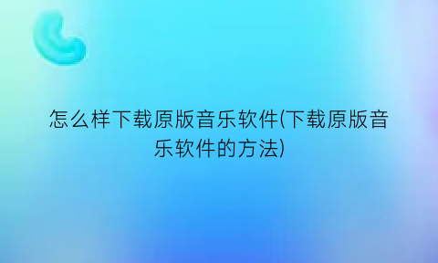 怎么样下载原版音乐软件(下载原版音乐软件的方法)