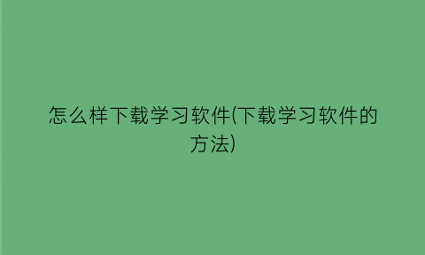 怎么样下载学习软件(下载学习软件的方法)