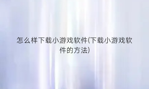 怎么样下载小游戏软件(下载小游戏软件的方法)