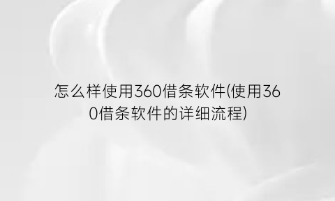 怎么样使用360借条软件(使用360借条软件的详细流程)