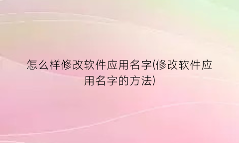 怎么样修改软件应用名字(修改软件应用名字的方法)