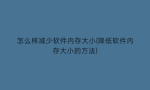 怎么样减少软件内存大小(降低软件内存大小的方法)