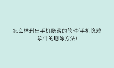 “怎么样删出手机隐藏的软件(手机隐藏软件的删除方法)