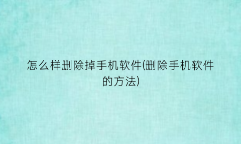 怎么样删除掉手机软件(删除手机软件的方法)