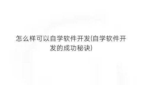 怎么样可以自学软件开发(自学软件开发的成功秘诀)