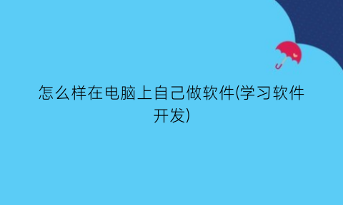 怎么样在电脑上自己做软件(学习软件开发)