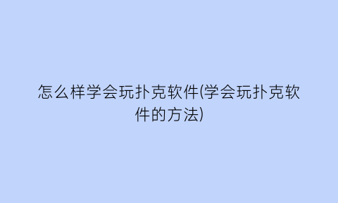 怎么样学会玩扑克软件(学会玩扑克软件的方法)