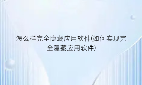 “怎么样完全隐藏应用软件(如何实现完全隐藏应用软件)