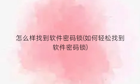 怎么样找到软件密码锁(如何轻松找到软件密码锁)