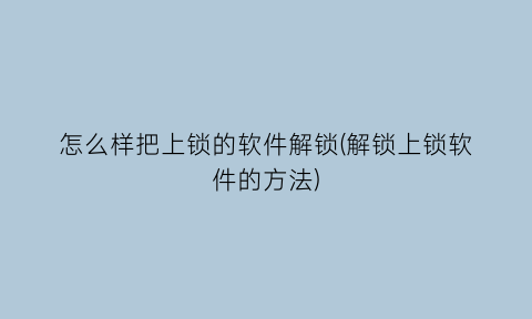 怎么样把上锁的软件解锁(解锁上锁软件的方法)