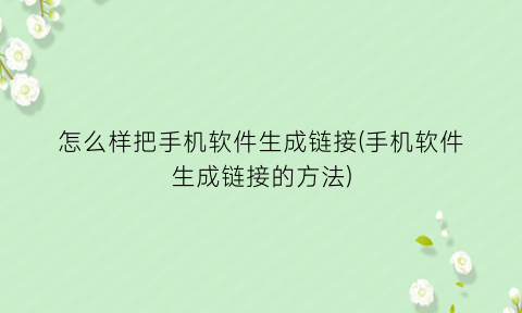 怎么样把手机软件生成链接(手机软件生成链接的方法)