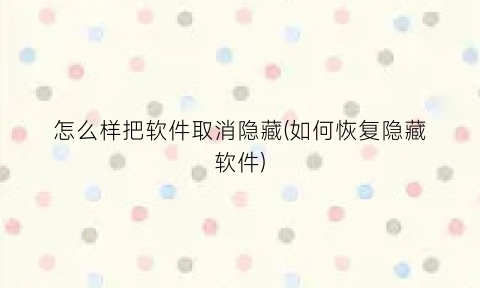 怎么样把软件取消隐藏(如何恢复隐藏软件)