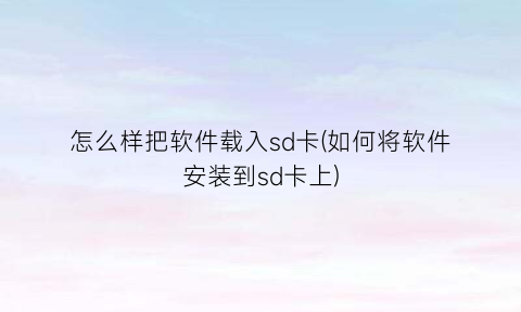 “怎么样把软件载入sd卡(如何将软件安装到sd卡上)