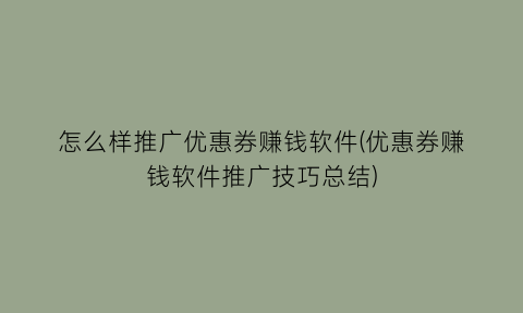 怎么样推广优惠券赚钱软件(优惠券赚钱软件推广技巧总结)