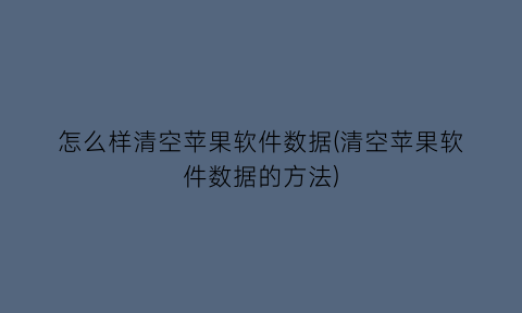 怎么样清空苹果软件数据(清空苹果软件数据的方法)