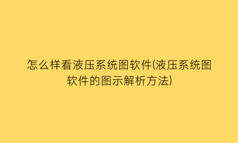 “怎么样看液压系统图软件(液压系统图软件的图示解析方法)