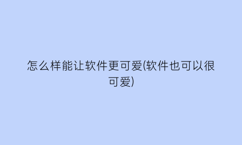 怎么样能让软件更可爱(软件也可以很可爱)
