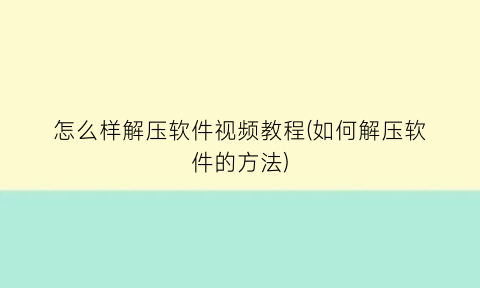 怎么样解压软件视频教程(如何解压软件的方法)