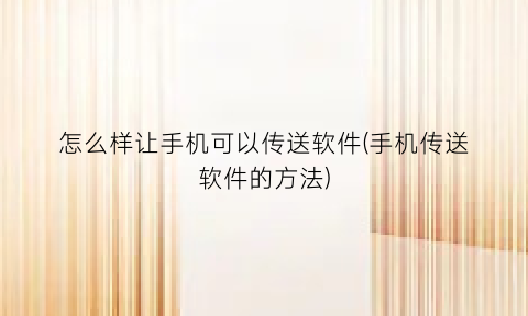 怎么样让手机可以传送软件(手机传送软件的方法)