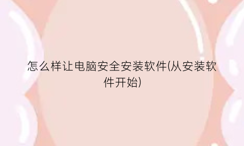 怎么样让电脑安全安装软件(从安装软件开始)
