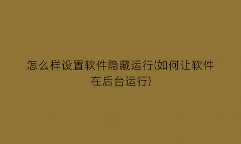 怎么样设置软件隐藏运行(如何让软件在后台运行)