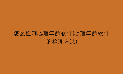 怎么检测心理年龄软件(心理年龄软件的检测方法)